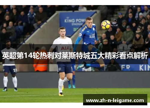 英超第14轮热刺对莱斯特城五大精彩看点解析