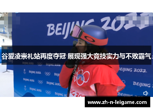 谷爱凌崇礼站再度夺冠 展现强大竞技实力与不败霸气
