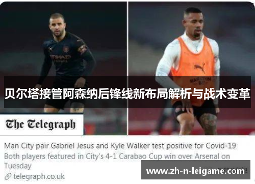 贝尔塔接管阿森纳后锋线新布局解析与战术变革