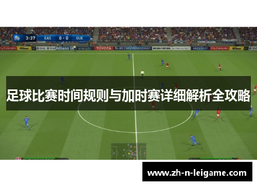 足球比赛时间规则与加时赛详细解析全攻略
