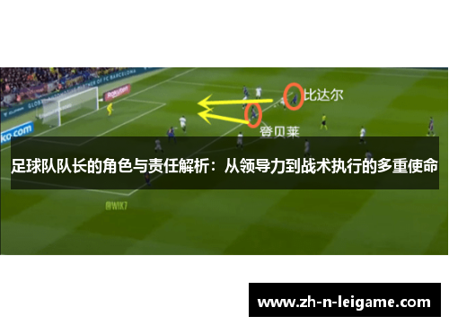 足球队队长的角色与责任解析：从领导力到战术执行的多重使命