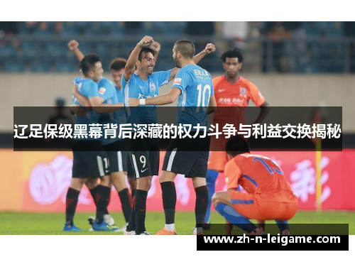 辽足保级黑幕背后深藏的权力斗争与利益交换揭秘 辽足保级黑幕背后深藏的权力斗争与利益交换揭秘