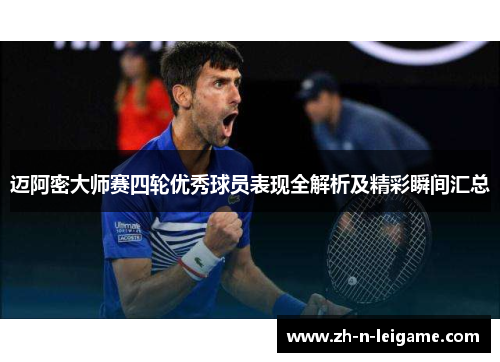迈阿密大师赛四轮优秀球员表现全解析及精彩瞬间汇总