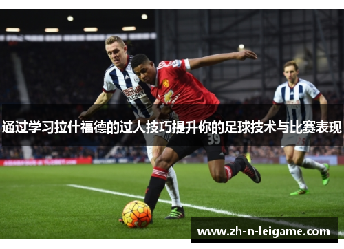 通过学习拉什福德的过人技巧提升你的足球技术与比赛表现