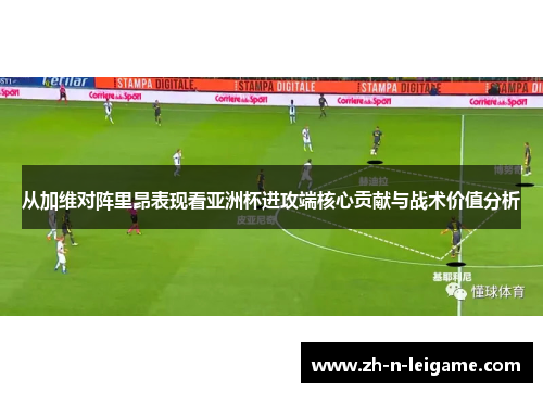 从加维对阵里昂表现看亚洲杯进攻端核心贡献与战术价值分析 从加维对阵里昂表现看亚洲杯进攻端核心贡献与战术价值分析