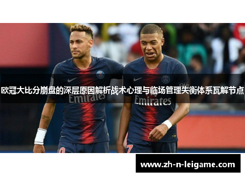 欧冠大比分崩盘的深层原因解析战术心理与临场管理失衡体系瓦解节点