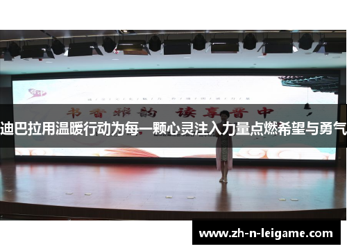 迪巴拉用温暖行动为每一颗心灵注入力量点燃希望与勇气