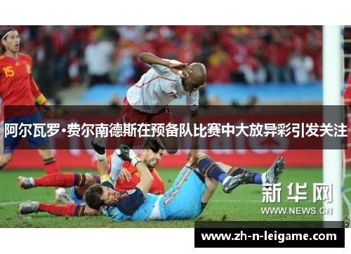 阿尔瓦罗·费尔南德斯在预备队比赛中大放异彩引发关注