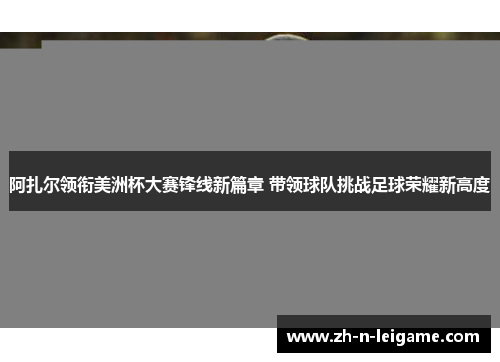 阿扎尔领衔美洲杯大赛锋线新篇章 带领球队挑战足球荣耀新高度