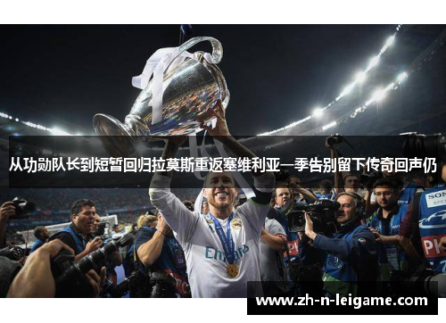 从功勋队长到短暂回归拉莫斯重返塞维利亚一季告别留下传奇回声仍