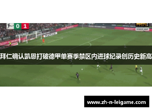 拜仁确认凯恩打破德甲单赛季禁区内进球纪录创历史新高