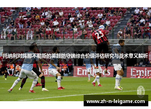托纳利对阵那不勒斯的英超防守端综合价值评估研究与战术意义解析