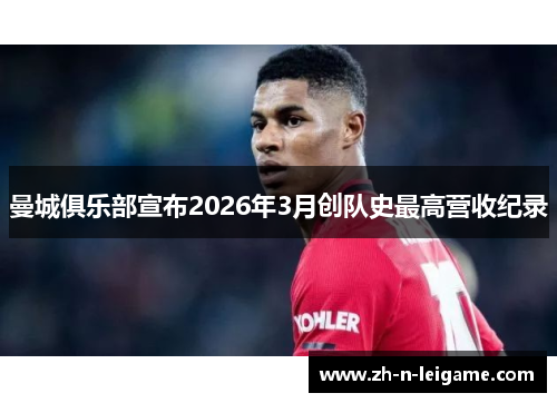 曼城俱乐部宣布2026年3月创队史最高营收纪录 曼城俱乐部宣布2026年3月创队史最高营收纪录