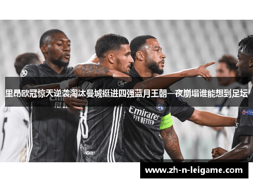 里昂欧冠惊天逆袭淘汰曼城挺进四强蓝月王朝一夜崩塌谁能想到足坛 里昂欧冠惊天逆袭淘汰曼城挺进四强蓝月王朝一夜崩塌谁能想到足坛