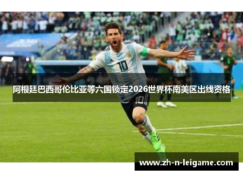 阿根廷巴西哥伦比亚等六国锁定2026世界杯南美区出线资格