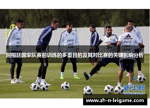 阿根廷国家队赛前训练的多重目的及其对比赛的关键影响分析 阿根廷国家队赛前训练的多重目的及其对比赛的关键影响分析
