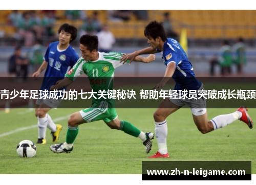 青少年足球成功的七大关键秘诀 帮助年轻球员突破成长瓶颈