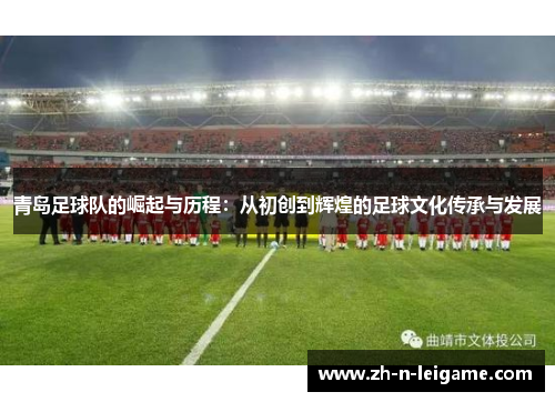 青岛足球队的崛起与历程：从初创到辉煌的足球文化传承与发展