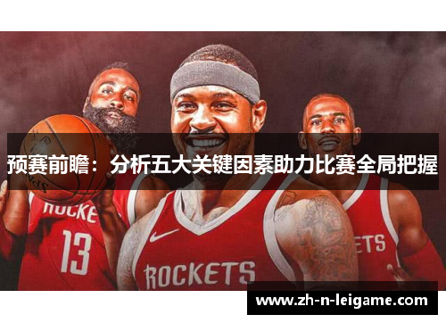 预赛前瞻：分析五大关键因素助力比赛全局把握