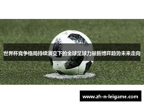 世界杯竞争格局持续演变下的全球足球力量新博弈趋势未来走向