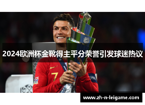 2024欧洲杯金靴得主平分荣誉引发球迷热议 2024欧洲杯金靴得主平分荣誉引发球迷热议