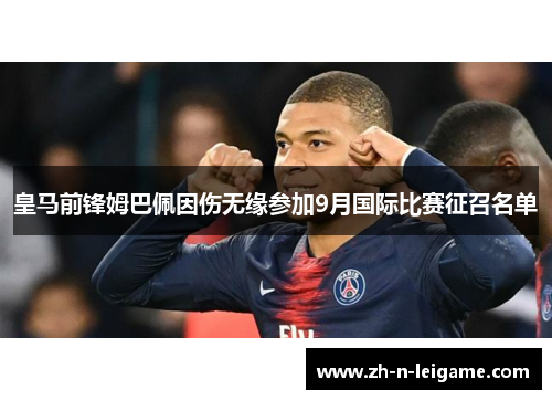 皇马前锋姆巴佩因伤无缘参加9月国际比赛征召名单 皇马前锋姆巴佩因伤无缘参加9月国际比赛征召名单