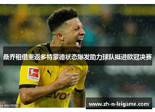 桑乔租借重返多特蒙德状态爆发助力球队挺进欧冠决赛 桑乔租借重返多特蒙德状态爆发助力球队挺进欧冠决赛