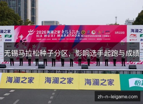 无锡马拉松种子分区,影响选手起跑与成绩 无锡马拉松种子分区,影响选手起跑与成绩